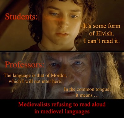 Images from the Lord of the Rings trilogy with the following text:
Students: It's some form of Elvish. I can't read it.
Professor: The language is that of Mordor, which I will not utter here. In the common tongue, it means ...
Medievalists refusing to read aloud in medieval languages 
